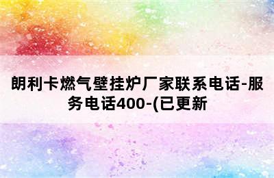 朗利卡燃气壁挂炉厂家联系电话-服务电话400-(已更新