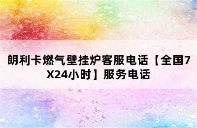 朗利卡燃气壁挂炉客服电话【全国7X24小时】服务电话