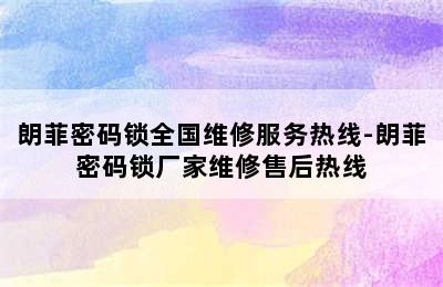 朗菲密码锁全国维修服务热线-朗菲密码锁厂家维修售后热线