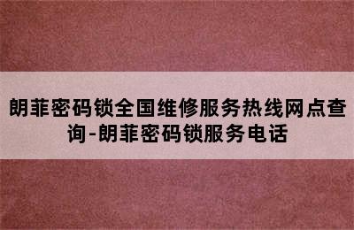 朗菲密码锁全国维修服务热线网点查询-朗菲密码锁服务电话