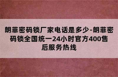 朗菲密码锁厂家电话是多少-朗菲密码锁全国统一24小时官方400售后服务热线