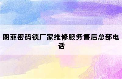 朗菲密码锁厂家维修服务售后总部电话