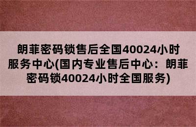 朗菲密码锁售后全国40024小时服务中心(国内专业售后中心：朗菲密码锁40024小时全国服务)