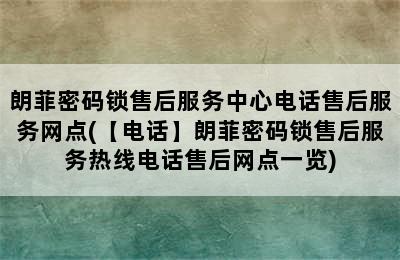 朗菲密码锁售后服务中心电话售后服务网点(【电话】朗菲密码锁售后服务热线电话售后网点一览)