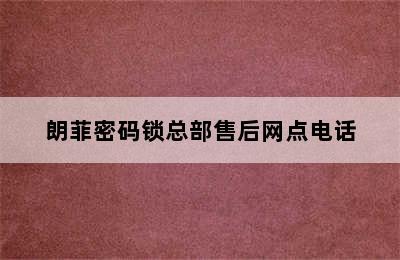 朗菲密码锁总部售后网点电话