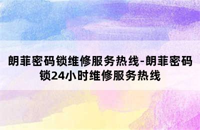 朗菲密码锁维修服务热线-朗菲密码锁24小时维修服务热线