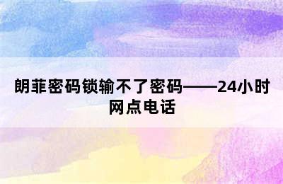 朗菲密码锁输不了密码——24小时网点电话