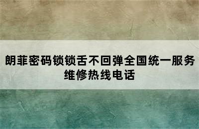 朗菲密码锁锁舌不回弹全国统一服务维修热线电话