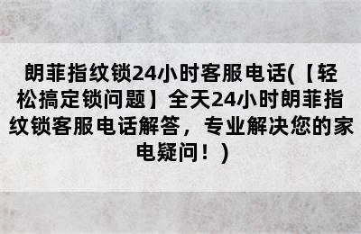 朗菲指纹锁24小时客服电话(【轻松搞定锁问题】全天24小时朗菲指纹锁客服电话解答，专业解决您的家电疑问！)