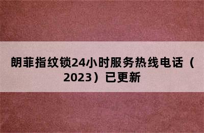 朗菲指纹锁24小时服务热线电话（2023）已更新