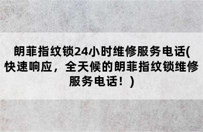 朗菲指纹锁24小时维修服务电话(快速响应，全天候的朗菲指纹锁维修服务电话！)