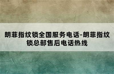 朗菲指纹锁全国服务电话-朗菲指纹锁总部售后电话热线