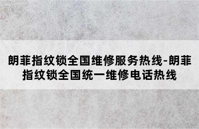 朗菲指纹锁全国维修服务热线-朗菲指纹锁全国统一维修电话热线