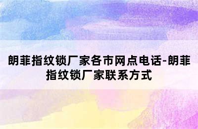 朗菲指纹锁厂家各市网点电话-朗菲指纹锁厂家联系方式