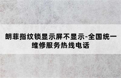 朗菲指纹锁显示屏不显示-全国统一维修服务热线电话