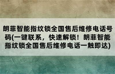 朗菲智能指纹锁全国售后维修电话号码(一键联系，快速解锁！朗菲智能指纹锁全国售后维修电话一触即达)