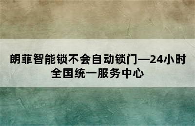 朗菲智能锁不会自动锁门—24小时全国统一服务中心