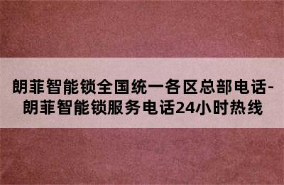 朗菲智能锁全国统一各区总部电话-朗菲智能锁服务电话24小时热线