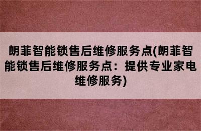 朗菲智能锁售后维修服务点(朗菲智能锁售后维修服务点：提供专业家电维修服务)