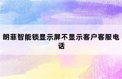 朗菲智能锁显示屏不显示客户客服电话