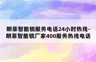 朗菲智能锁服务电话24小时热线-朗菲智能锁厂家400服务热线电话