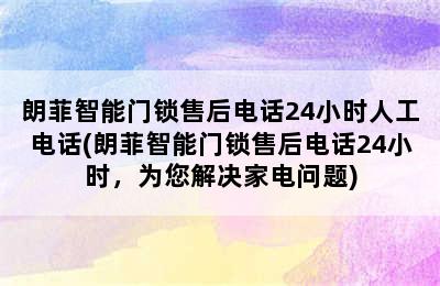 朗菲智能门锁售后电话24小时人工电话(朗菲智能门锁售后电话24小时，为您解决家电问题)