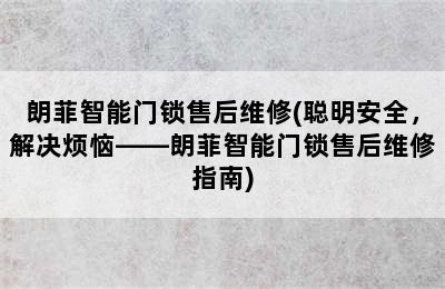 朗菲智能门锁售后维修(聪明安全，解决烦恼——朗菲智能门锁售后维修指南)