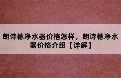 朗诗德净水器价格怎样，朗诗德净水器价格介绍【详解】