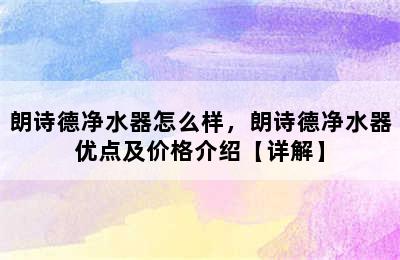 朗诗德净水器怎么样，朗诗德净水器优点及价格介绍【详解】