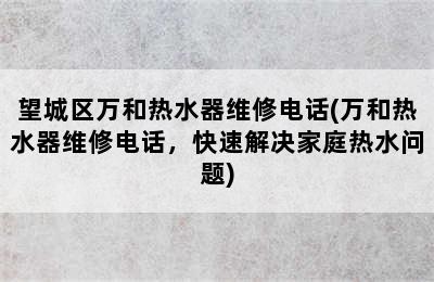 望城区万和热水器维修电话(万和热水器维修电话，快速解决家庭热水问题)