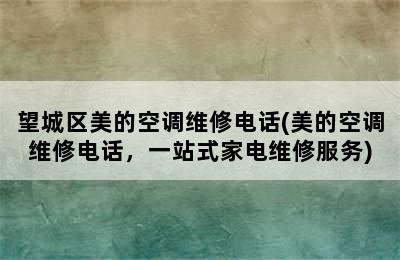 望城区美的空调维修电话(美的空调维修电话，一站式家电维修服务)