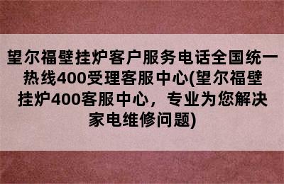 望尔福壁挂炉客户服务电话全国统一热线400受理客服中心(望尔福壁挂炉400客服中心，专业为您解决家电维修问题)