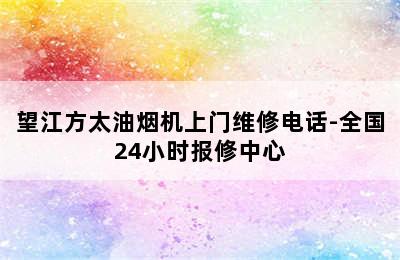 望江方太油烟机上门维修电话-全国24小时报修中心