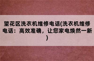 望花区洗衣机维修电话(洗衣机维修电话：高效准确，让您家电焕然一新)