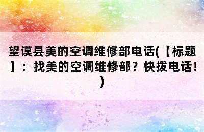 望谟县美的空调维修部电话(【标题】：找美的空调维修部？快拨电话！)