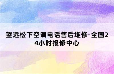 望远松下空调电话售后维修-全国24小时报修中心