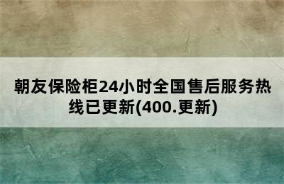 朝友保险柜24小时全国售后服务热线已更新(400.更新)