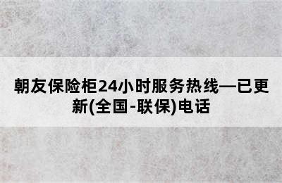 朝友保险柜24小时服务热线—已更新(全国-联保)电话