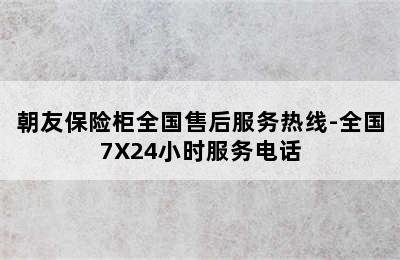 朝友保险柜全国售后服务热线-全国7X24小时服务电话