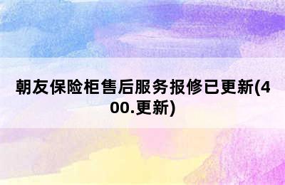 朝友保险柜售后服务报修已更新(400.更新)