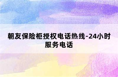 朝友保险柜授权电话热线-24小时服务电话