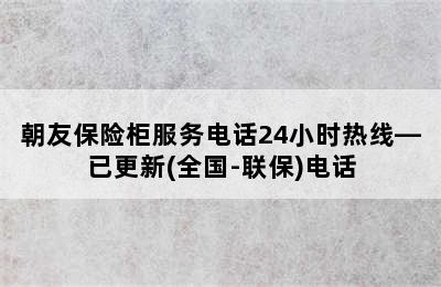 朝友保险柜服务电话24小时热线—已更新(全国-联保)电话