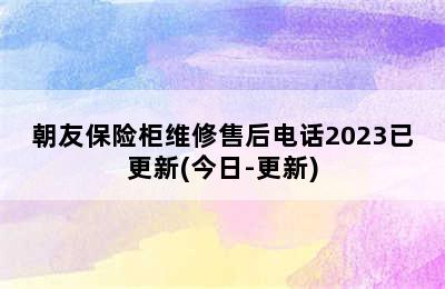 朝友保险柜维修售后电话2023已更新(今日-更新)