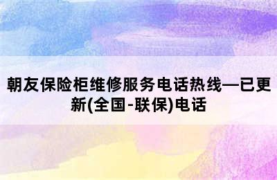 朝友保险柜维修服务电话热线—已更新(全国-联保)电话