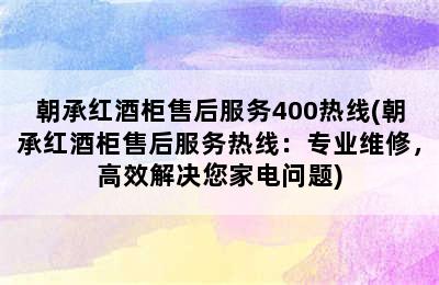 朝承红酒柜售后服务400热线(朝承红酒柜售后服务热线：专业维修，高效解决您家电问题)