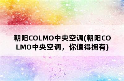 朝阳COLMO中央空调(朝阳COLMO中央空调，你值得拥有)