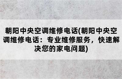 朝阳中央空调维修电话(朝阳中央空调维修电话：专业维修服务，快速解决您的家电问题)