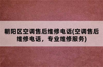 朝阳区空调售后维修电话(空调售后维修电话，专业维修服务)