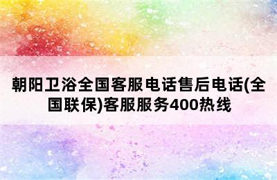 朝阳卫浴全国客服电话售后电话(全国联保)客服服务400热线