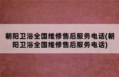 朝阳卫浴全国维修售后服务电话(朝阳卫浴全国维修售后服务电话)